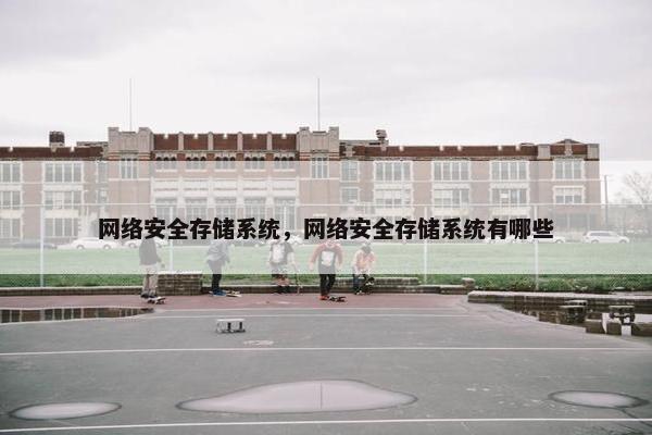 网络安全存储系统，网络安全存储系统有哪些