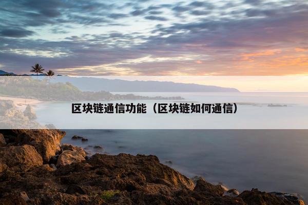 区块链通信功能（区块链如何通信）