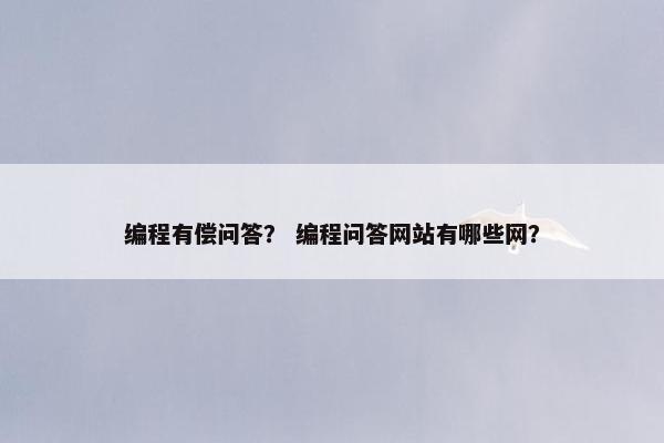 编程有偿问答？ 编程问答网站有哪些网？