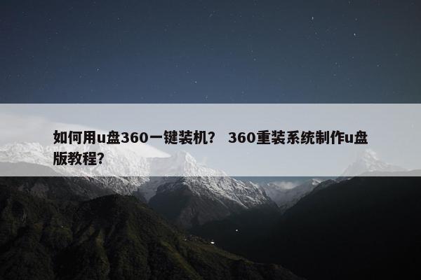 如何用u盘360一键装机？ 360重装系统制作u盘版教程？