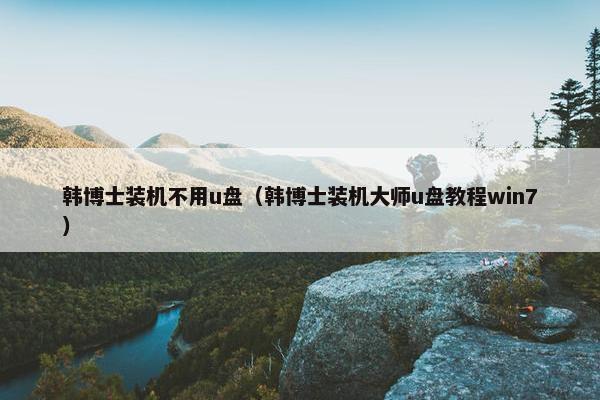 韩博士装机不用u盘（韩博士装机大师u盘教程win7）