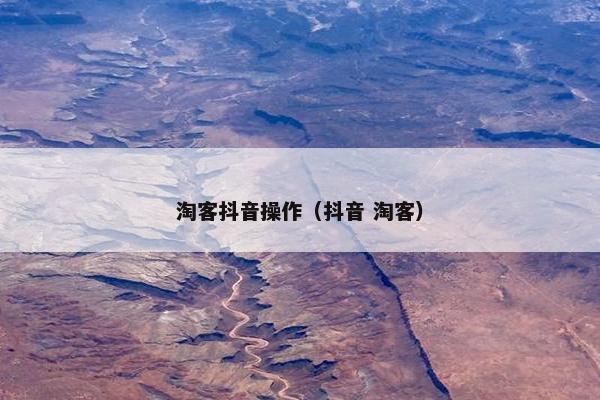 淘客抖音操作（抖音 淘客）