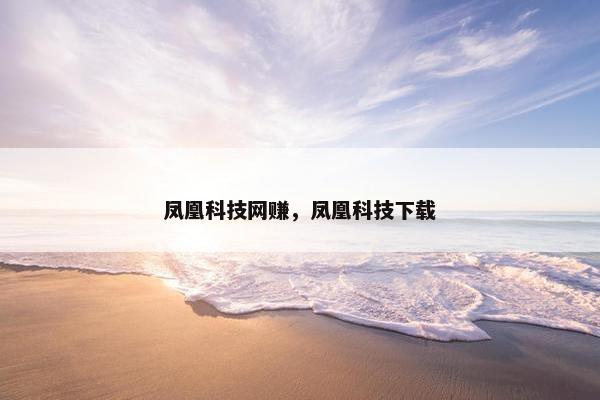 凤凰科技网赚，凤凰科技下载