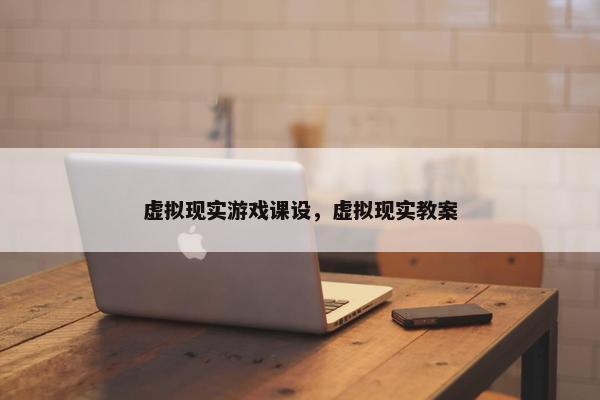虚拟现实游戏课设，虚拟现实教案