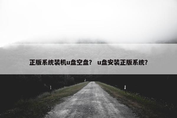 正版系统装机u盘空盘？ u盘安装正版系统？