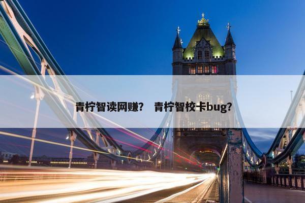 青柠智读网赚？ 青柠智校卡bug？