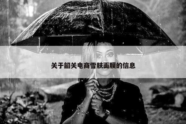 关于韶关电商雪肤面膜的信息