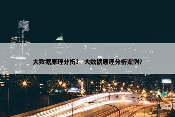 大数据原理分析？ 大数据原理分析案例？