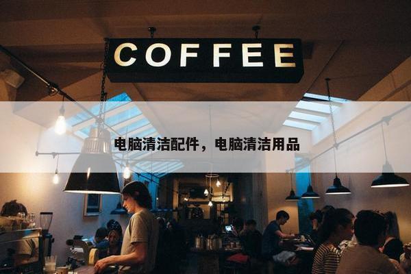 电脑清洁配件，电脑清洁用品