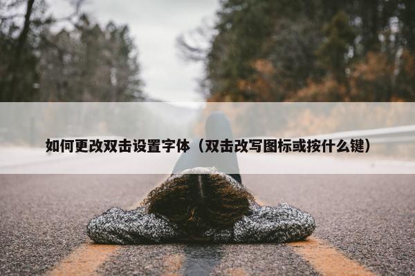 如何更改双击设置字体（双击改写图标或按什么键）