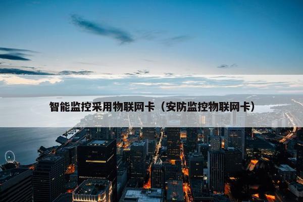 智能监控采用物联网卡（安防监控物联网卡）