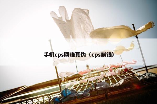 手机cps网赚真伪（cps赚钱）