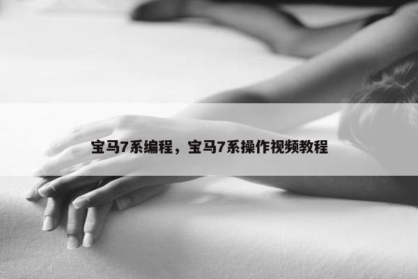 宝马7系编程，宝马7系操作视频教程
