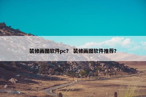 装修画图软件pc？ 装修画图软件推荐？