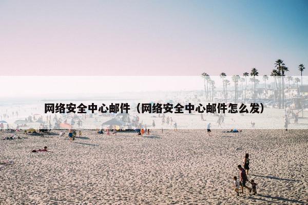 网络安全中心邮件（网络安全中心邮件怎么发）