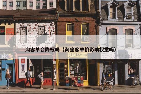 淘客单会降权吗（淘宝客单价影响权重吗）