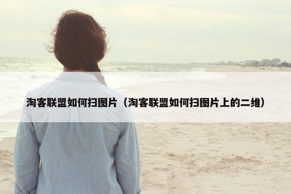 淘客联盟如何扫图片（淘客联盟如何扫图片上的二维）