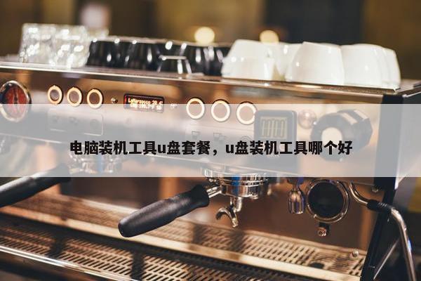 电脑装机工具u盘套餐，u盘装机工具哪个好