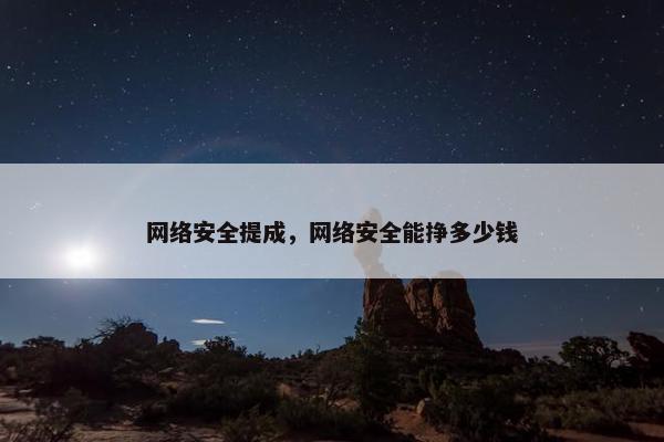 网络安全提成，网络安全能挣多少钱