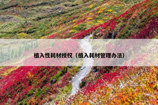 植入性耗材授权（植入耗材管理办法）