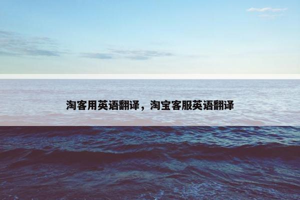 淘客用英语翻译，淘宝客服英语翻译