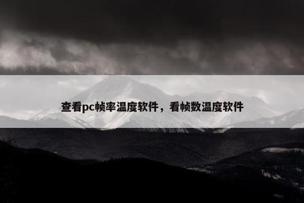 查看pc帧率温度软件，看帧数温度软件