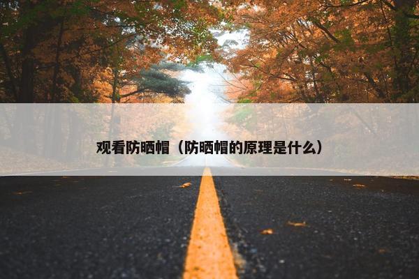 观看防晒帽（防晒帽的原理是什么）