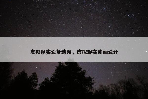 虚拟现实设备动漫，虚拟现实动画设计