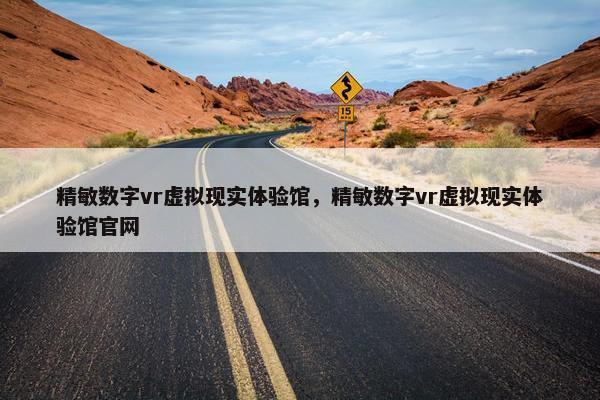 精敏数字vr虚拟现实体验馆，精敏数字vr虚拟现实体验馆官网
