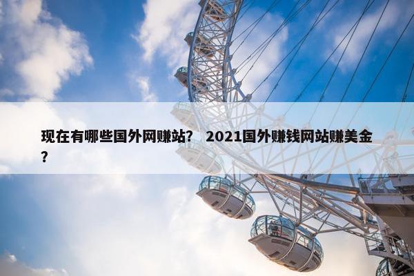现在有哪些国外网赚站？ 2021国外赚钱网站赚美金？