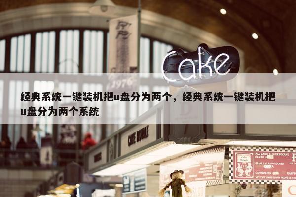经典系统一键装机把u盘分为两个，经典系统一键装机把u盘分为两个系统