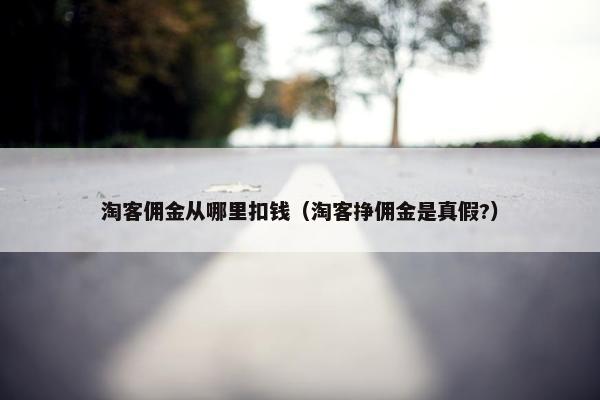 淘客佣金从哪里扣钱（淘客挣佣金是真假?）