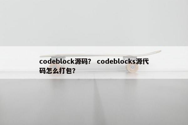 codeblock源码？ codeblocks源代码怎么打包？