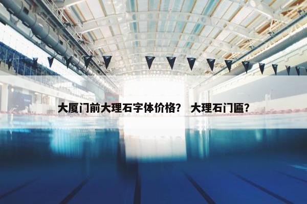 大厦门前大理石字体价格？ 大理石门匾？