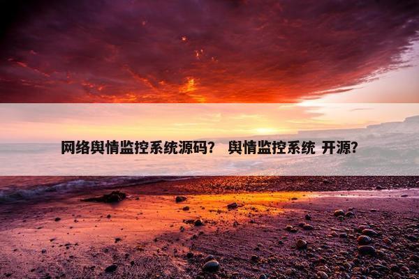 网络舆情监控系统源码？ 舆情监控系统 开源？
