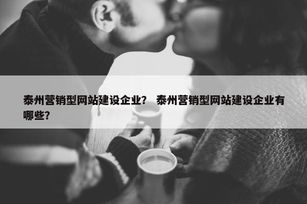 泰州营销型网站建设企业？ 泰州营销型网站建设企业有哪些？