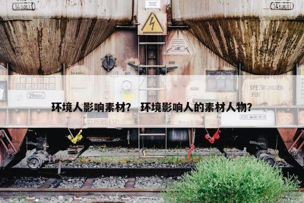 环境人影响素材？ 环境影响人的素材人物？
