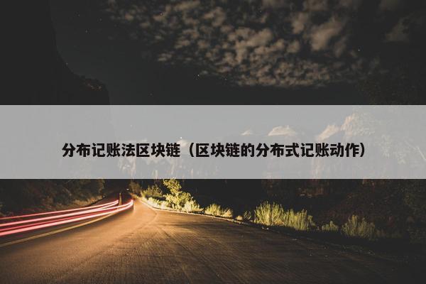 分布记账法区块链（区块链的分布式记账动作）