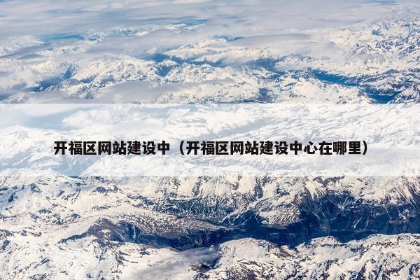 开福区网站建设中（开福区网站建设中心在哪里）