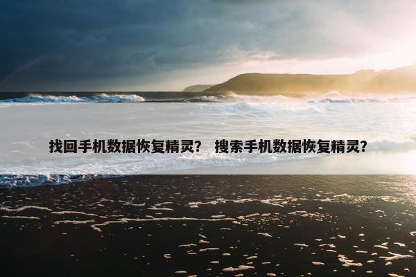 找回手机数据恢复精灵？ 搜索手机数据恢复精灵？