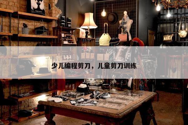 少儿编程剪刀，儿童剪刀训练