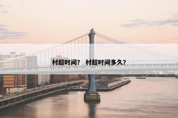 村超时间？ 村超时间多久？