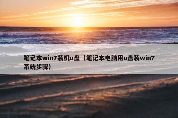 笔记本win7装机u盘（笔记本电脑用u盘装win7系统步骤）