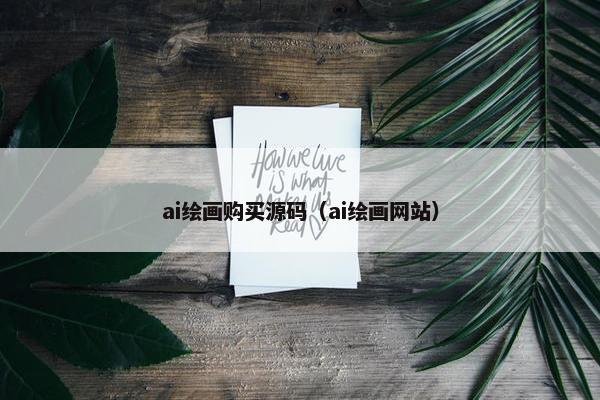 ai绘画购买源码（ai绘画网站）