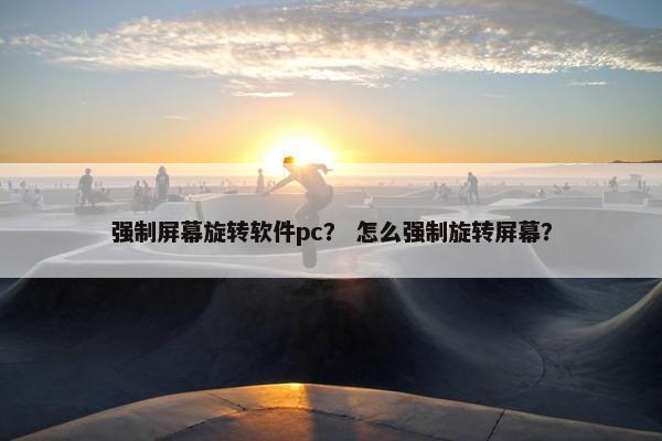 强制屏幕旋转软件pc？ 怎么强制旋转屏幕？