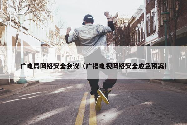 广电局网络安全会议（广播电视网络安全应急预案）