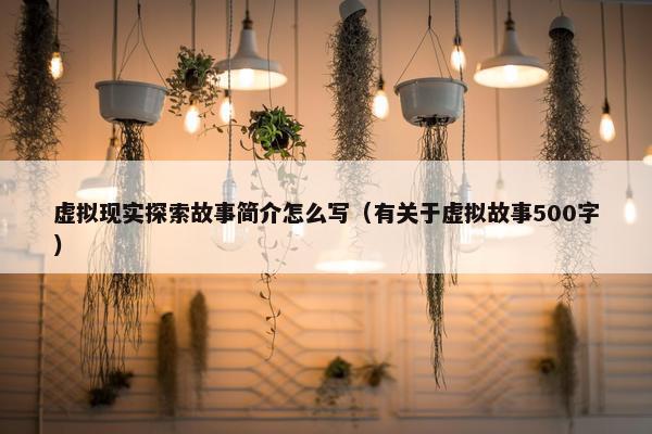 虚拟现实探索故事简介怎么写（有关于虚拟故事500字）