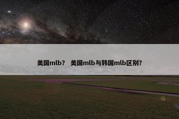 美国mlb？ 美国mlb与韩国mlb区别？