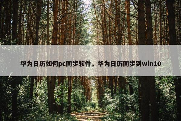 华为日历如何pc同步软件，华为日历同步到win10