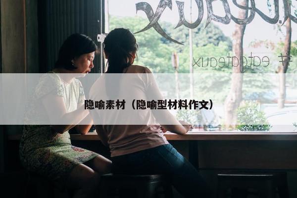 隐喻素材（隐喻型材料作文）